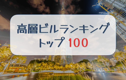 世界一高いビルはどこ？ 世界の超高層ビルランキングトップ100 (2023年1月 更新)