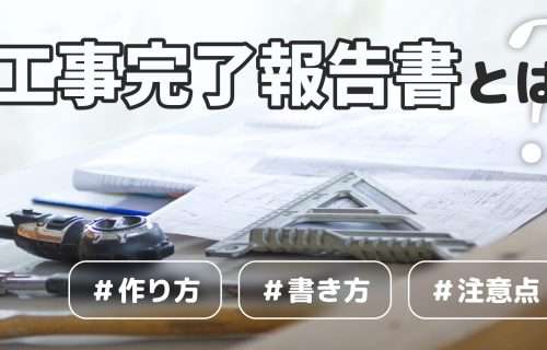 工事完了報告書とは？作り方・書き方・注意点を徹底解説！